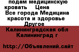 подам медицинскую кровать! › Цена ­ 27 000 - Все города Медицина, красота и здоровье » Другое   . Калининградская обл.,Калининград г.